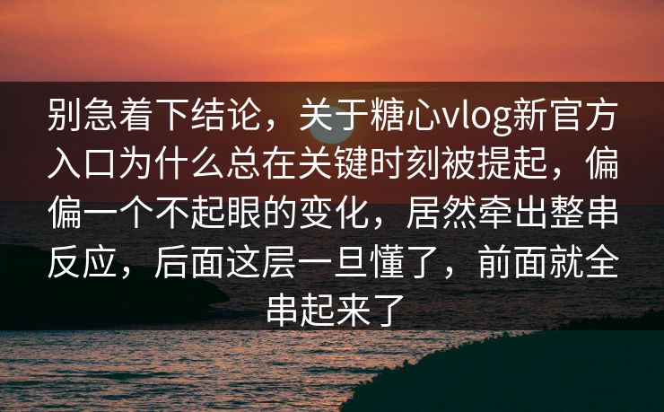 别急着下结论，关于糖心vlog新官方入口为什么总在关键时刻被提起，偏偏一个不起眼的变化，居然牵出整串反应，后面这层一旦懂了，前面就全串起来了