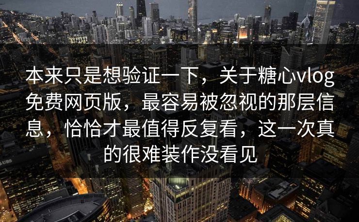 本来只是想验证一下，关于糖心vlog免费网页版，最容易被忽视的那层信息，恰恰才最值得反复看，这一次真的很难装作没看见