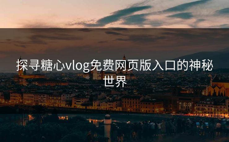 探寻糖心vlog免费网页版入口的神秘世界