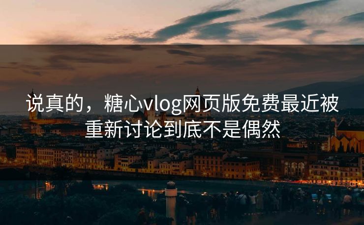 说真的，糖心vlog网页版免费最近被重新讨论到底不是偶然