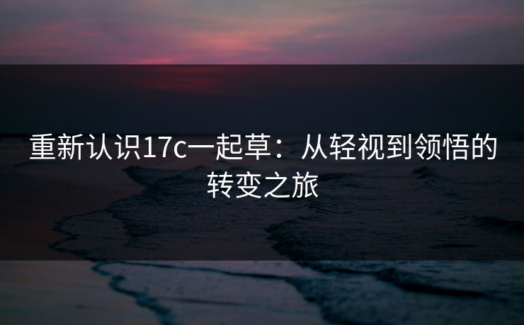 重新认识17c一起草：从轻视到领悟的转变之旅