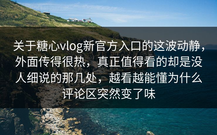 关于糖心vlog新官方入口的这波动静，外面传得很热，真正值得看的却是没人细说的那几处，越看越能懂为什么评论区突然变了味