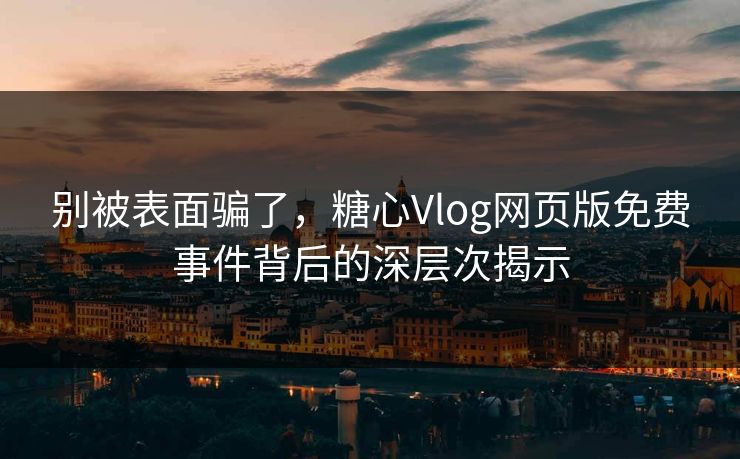 别被表面骗了，糖心Vlog网页版免费事件背后的深层次揭示