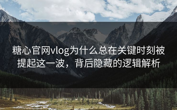 糖心官网vlog为什么总在关键时刻被提起这一波，背后隐藏的逻辑解析