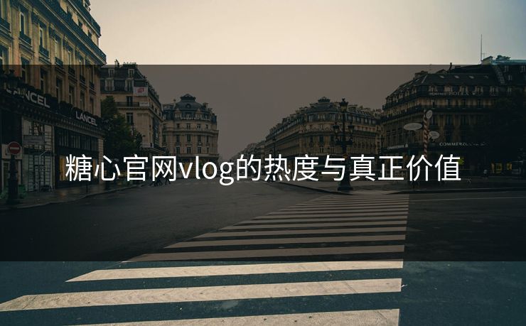 糖心官网vlog的热度与真正价值