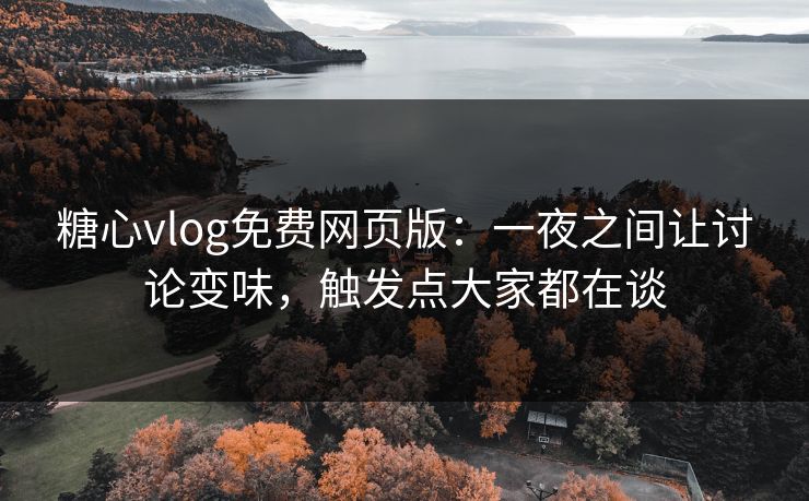 糖心vlog免费网页版：一夜之间让讨论变味，触发点大家都在谈