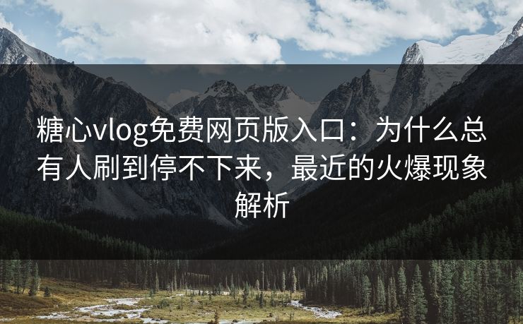 糖心vlog免费网页版入口:为什么总有人刷到停不下来,最近的火爆现象解析 第1张 糖心vlog免费网页版入口:为什么总有人刷到停不下来,最近的火爆现象解析 第1张