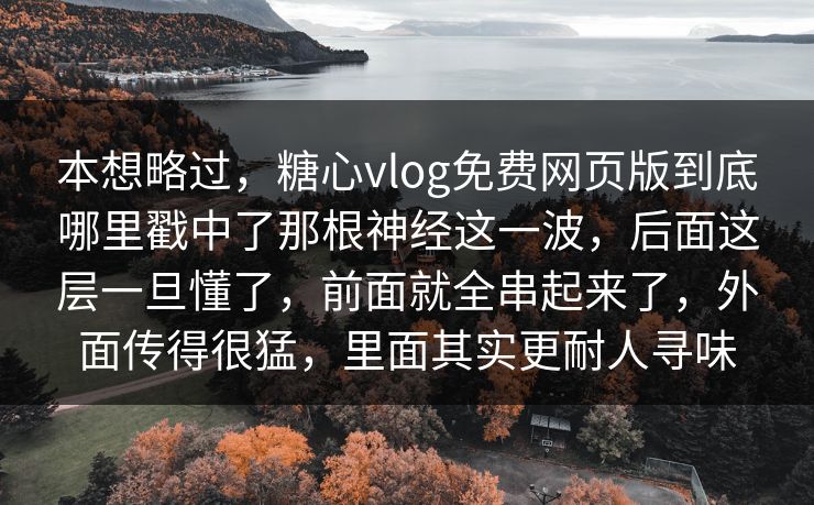 本想略过，糖心vlog免费网页版到底哪里戳中了那根神经这一波，后面这层一旦懂了，前面就全串起来了，外面传得很猛，里面其实更耐人寻味  第1张