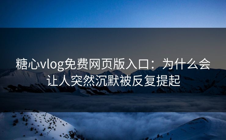 糖心vlog免费网页版入口:为什么会让人突然沉默被反复提起 第1张 糖心vlog免费网页版入口:为什么会让人突然沉默被反复提起 第1张