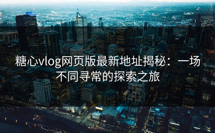 糖心vlog网页版最新地址揭秘：一场不同寻常的探索之旅  第1张