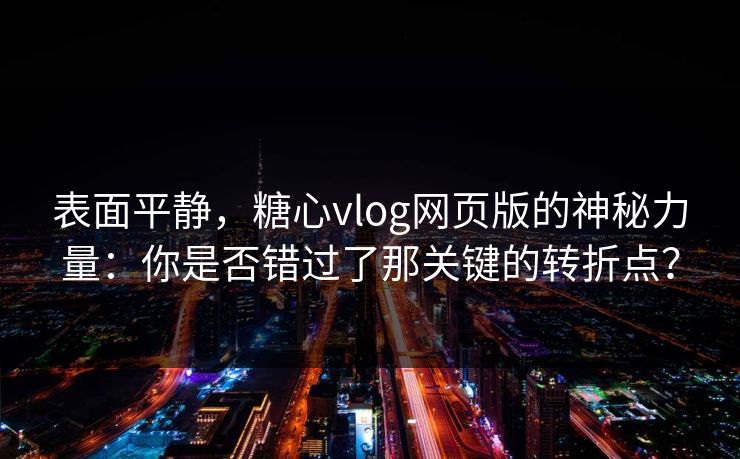 表面平静，糖心vlog网页版的神秘力量：你是否错过了那关键的转折点？