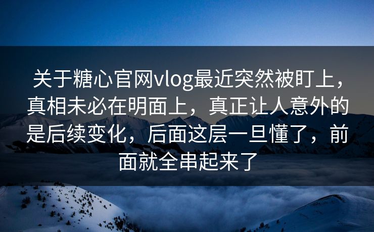 关于糖心官网vlog最近突然被盯上,真相未必在明面上,真正让人意外的是后续变化,后面这层一旦懂了,前面就全串起来了 第1张 关于糖心官网vlog最近突然被盯上,真相未必在明面上,真正让人意外的是后续变化,后面这层一旦懂了,前面就全串起来了 第1张