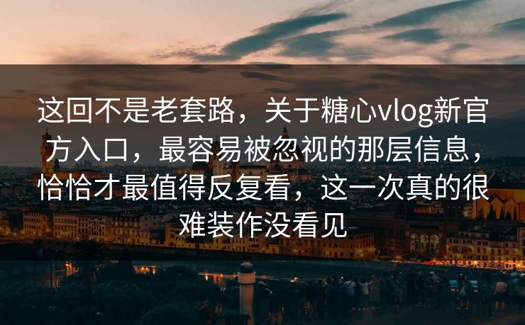 这回不是老套路,关于糖心vlog新官方入口,最容易被忽视的那层信息,恰恰才最值得反复看,这一次真的很难装作没看见