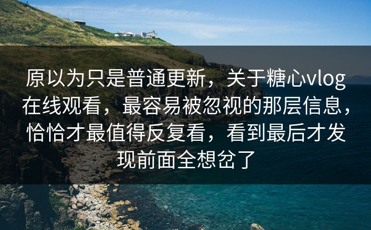 原以为只是普通更新,关于糖心vlog在线观看,最容易被忽视的那层信息,恰恰才最值得反复看,看到最后才发现前面全想岔了 第1张 原以为只是普通更新,关于糖心vlog在线观看,最容易被忽视的那层信息,恰恰才最值得反复看,看到最后才发现前面全想岔了 第1张