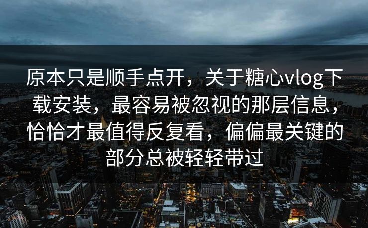 原本只是顺手点开,关于糖心vlog下载安装,最容易被忽视的那层信息,恰恰才最值得反复看,偏偏最关键的部分总被轻轻带过