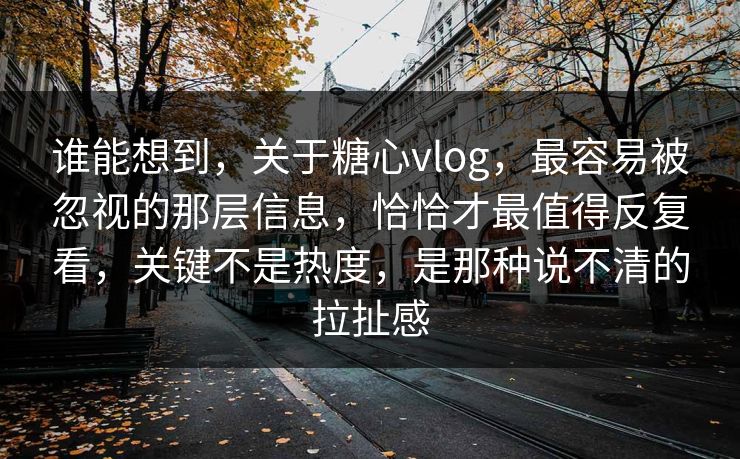谁能想到,关于糖心vlog,最容易被忽视的那层信息,恰恰才最值得反复看,关键不是热度,是那种说不清的拉扯感