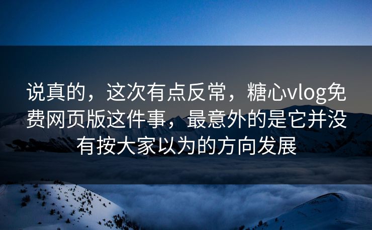 说真的，这次有点反常，糖心vlog免费网页版这件事，最意外的是它并没有按大家以为的方向发展
