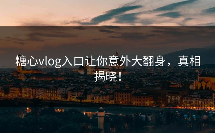 糖心vlog入口让你意外大翻身,真相揭晓! 第1张 糖心vlog入口让你意外大翻身,真相揭晓! 第1张