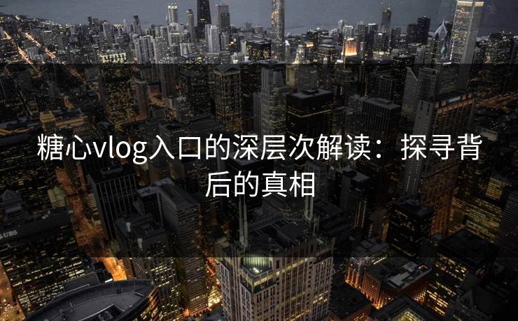 糖心vlog入口的深层次解读:探寻背后的真相 第1张 糖心vlog入口的深层次解读:探寻背后的真相 第1张