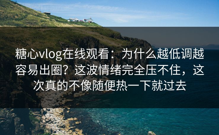 糖心vlog在线观看:为什么越低调越容易出圈?这波情绪完全压不住,这次真的不像随便热一下就过去 第1张 糖心vlog在线观看:为什么越低调越容易出圈?这波情绪完全压不住,这次真的不像随便热一下就过去 第1张