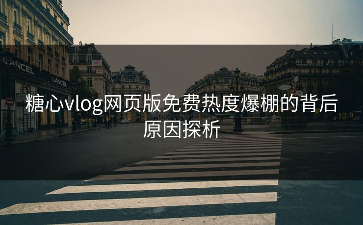 糖心vlog网页版免费热度爆棚的背后原因探析  第1张