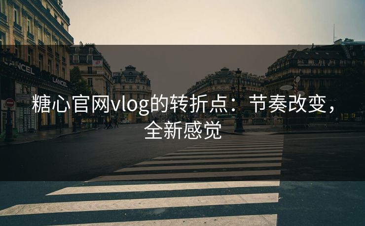 糖心官网vlog的转折点:节奏改变,全新感觉 第1张 糖心官网vlog的转折点:节奏改变,全新感觉 第1张