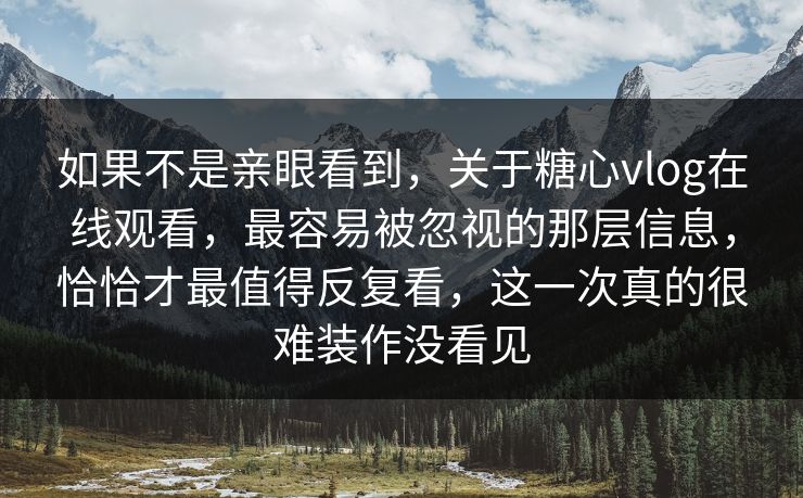 如果不是亲眼看到,关于糖心vlog在线观看,最容易被忽视的那层信息,恰恰才最值得反复看,这一次真的很难装作没看见